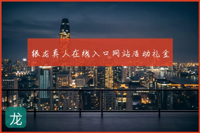 银龙真人在线入口网站活动礼金