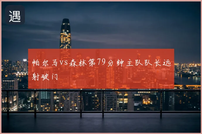 帕尔马vs森林第79分钟主队队长远射破门